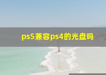 ps5兼容ps4的光盘吗