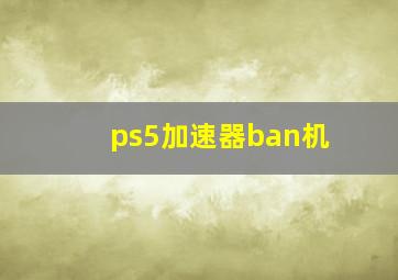 ps5加速器ban机