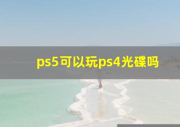 ps5可以玩ps4光碟吗