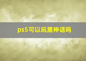 ps5可以玩黑神话吗