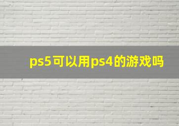 ps5可以用ps4的游戏吗