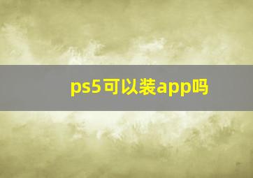 ps5可以装app吗