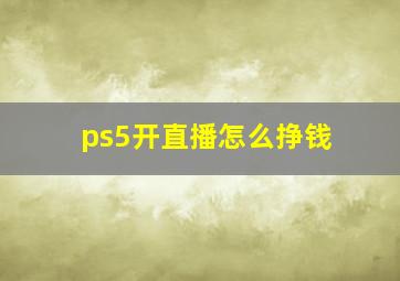 ps5开直播怎么挣钱