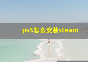 ps5怎么安装steam