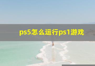 ps5怎么运行ps1游戏