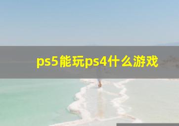 ps5能玩ps4什么游戏