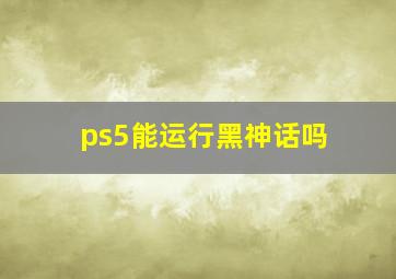 ps5能运行黑神话吗