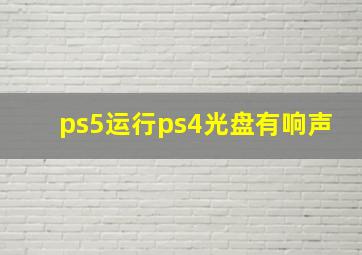 ps5运行ps4光盘有响声