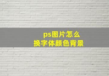 ps图片怎么换字体颜色背景