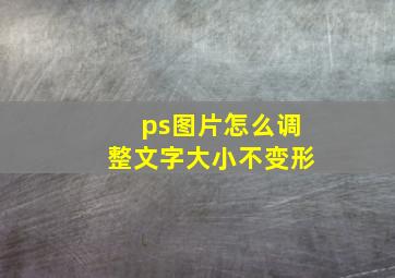 ps图片怎么调整文字大小不变形