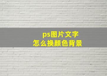 ps图片文字怎么换颜色背景