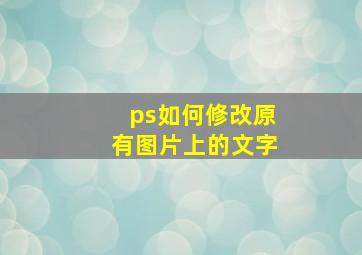 ps如何修改原有图片上的文字