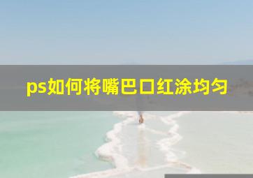 ps如何将嘴巴口红涂均匀