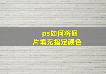 ps如何将图片填充指定颜色