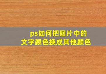 ps如何把图片中的文字颜色换成其他颜色