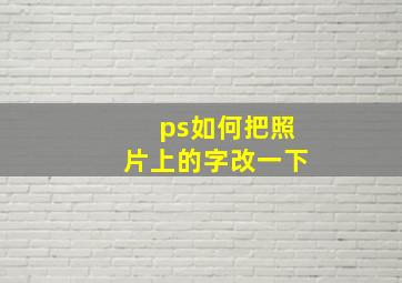 ps如何把照片上的字改一下