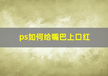 ps如何给嘴巴上口红