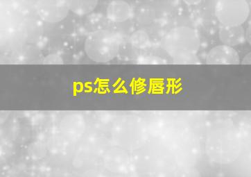 ps怎么修唇形