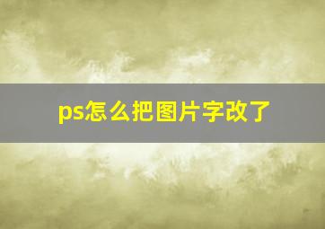 ps怎么把图片字改了