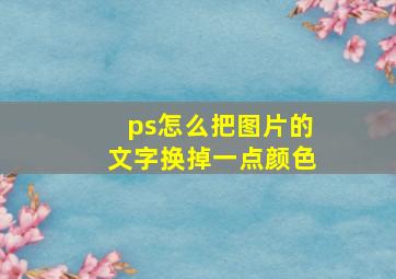 ps怎么把图片的文字换掉一点颜色