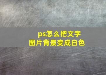 ps怎么把文字图片背景变成白色