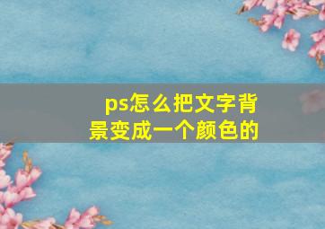 ps怎么把文字背景变成一个颜色的