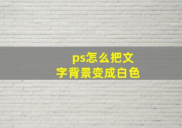 ps怎么把文字背景变成白色