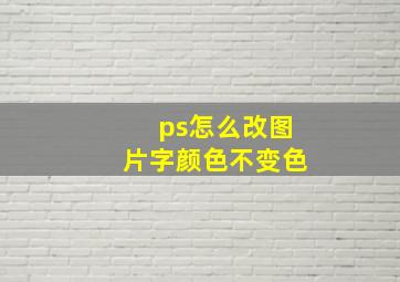 ps怎么改图片字颜色不变色