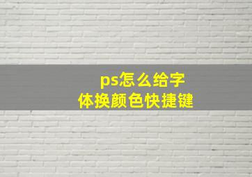 ps怎么给字体换颜色快捷键