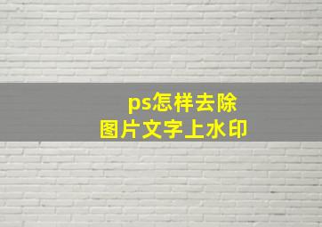 ps怎样去除图片文字上水印