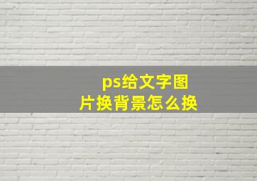 ps给文字图片换背景怎么换