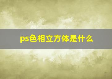 ps色相立方体是什么