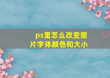 ps里怎么改变图片字体颜色和大小