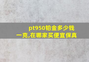 pt950铂金多少钱一克,在哪家买便宜保真