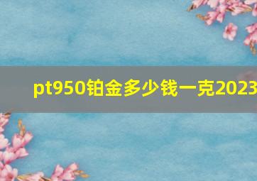 pt950铂金多少钱一克2023