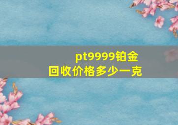 pt9999铂金回收价格多少一克