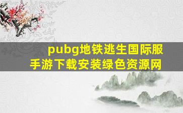 pubg地铁逃生国际服手游下载安装绿色资源网