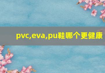 pvc,eva,pu鞋哪个更健康