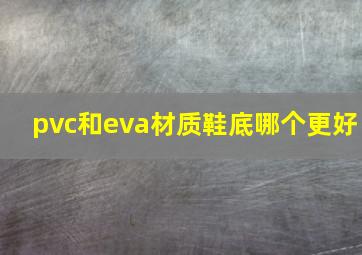 pvc和eva材质鞋底哪个更好