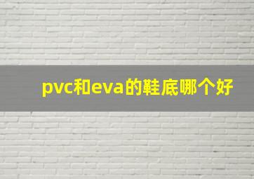 pvc和eva的鞋底哪个好