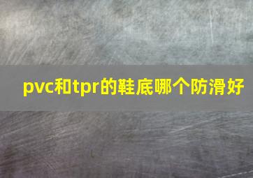 pvc和tpr的鞋底哪个防滑好