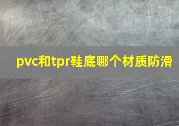 pvc和tpr鞋底哪个材质防滑