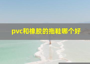 pvc和橡胶的拖鞋哪个好