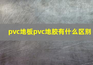 pvc地板pvc地胶有什么区别