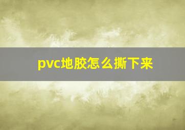 pvc地胶怎么撕下来