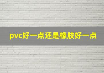 pvc好一点还是橡胶好一点