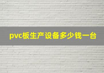 pvc板生产设备多少钱一台