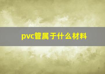 pvc管属于什么材料