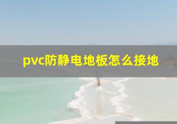 pvc防静电地板怎么接地