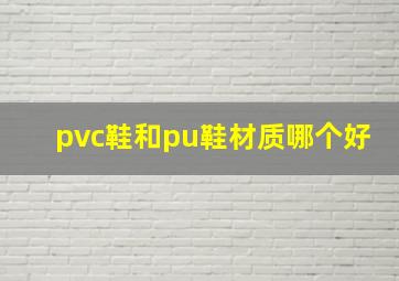 pvc鞋和pu鞋材质哪个好